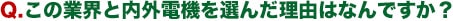 Q.この業界を選んだきっかけはなんですか?